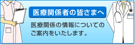 医療関係者の皆さまへ - 医療関係の情報についてのご案内をいたします。