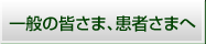 一般の皆さま、患者さまへ