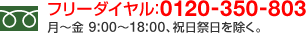 フリーダイヤル：0120-350-803　営業時間：月曜日から金曜日の9時から18時まで。祝日祭日を除く。